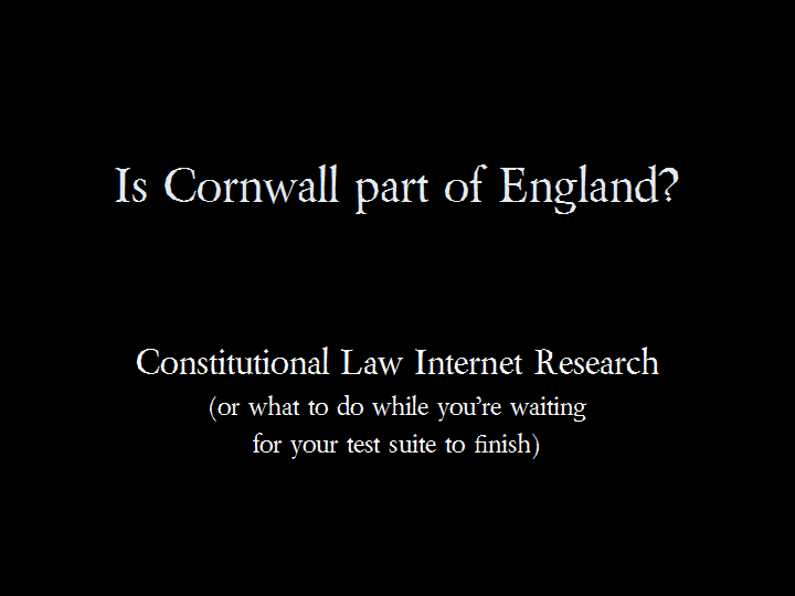Is Cornwall part of England? &mdash; Constitutional Law Internet Research (or what to do while you&rsquo;re waiting for your test suite to finish)