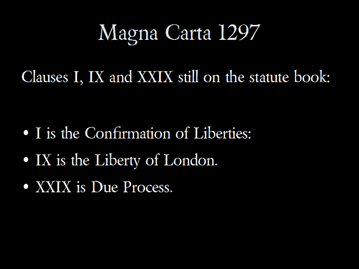 Magna Carta 1297: Clauses I, IX and XXIX still on the statute book: I is the Confirmation of Liberties; IX is the Liberty of London; and XXIX is Due Process.