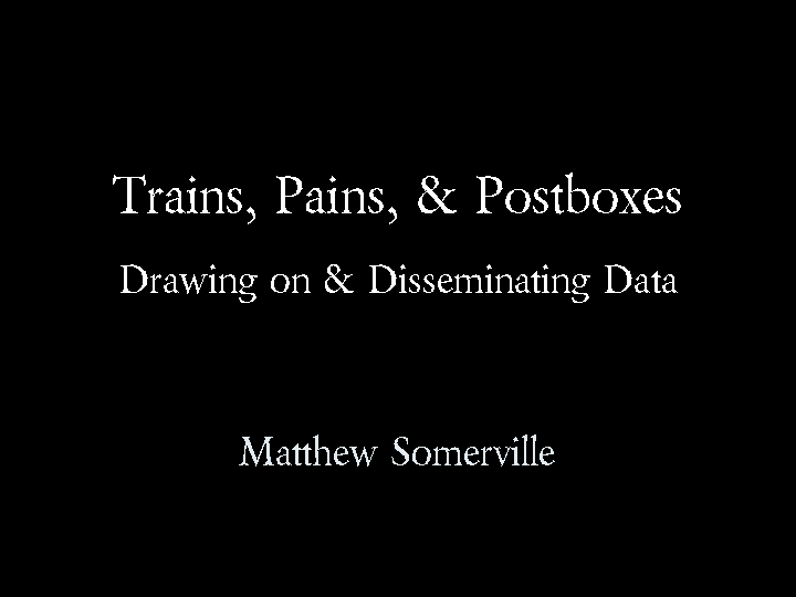 Trains, Pains, &amp; Postboxes; Drawing on &amp; Disseminating Data; Matthew Somerville